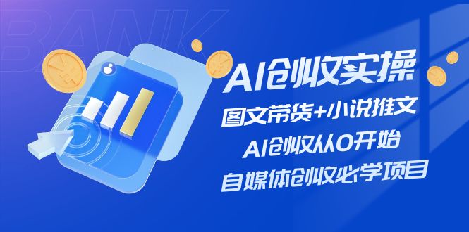 AI创收实操—图文带货+小说推文，AI创收从0开始，自媒体创收必学项目-网创项目
