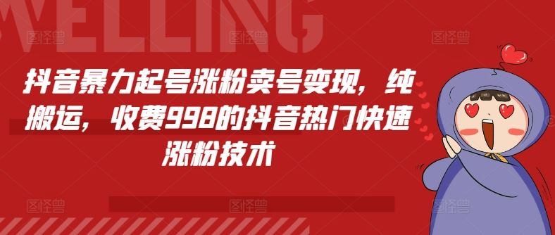 抖音暴力起号涨粉卖号变现，纯搬运，收费998的抖音热门快速涨粉技术-网创项目
