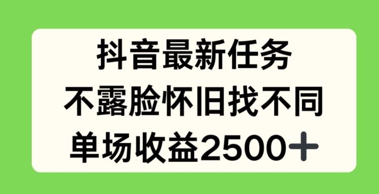 抖音最新任务，不露脸怀旧找不同，单场收益2.5k【揭秘】-网创项目