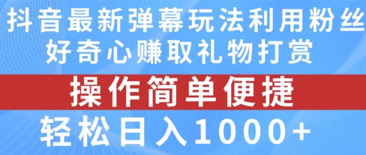 抖音弹幕最新玩法，利用粉丝好奇心赚取礼物打赏，轻松日入1000+-网创项目