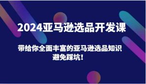 2024亚马逊选品开发课，带给你全面丰富的亚马逊选品知识，避免踩坑！-网创项目