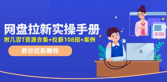 （11679期）网盘拉新实操手册：教你拉新赚钱（附几百T资源合集+拉新108招+案例）-网创项目