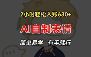 2小时轻松入账630+赚钱项目，手把手教你做AI自制表情，简单易学有手就行【揭秘】-网创项目