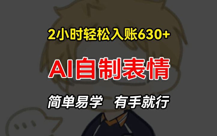 2小时轻松入账630+赚钱项目，手把手教你做AI自制表情，简单易学有手就行【揭秘】-网创项目