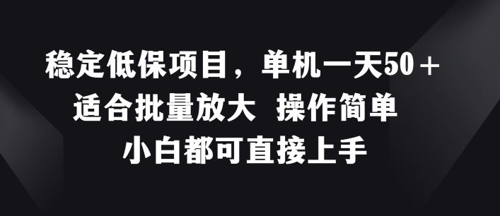 稳定低保项目，单机一天50+适合批量放大 操作简单 小白都可直接上手【揭秘】-网创项目