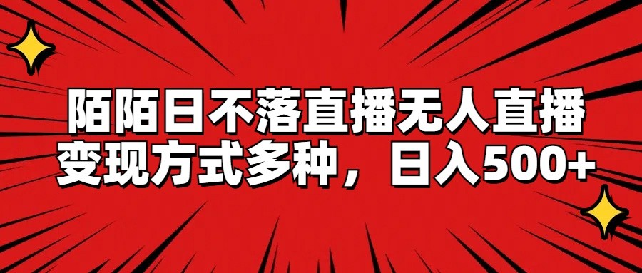 陌陌日不落直播无人直播，变现方式多种，日入500+-网创项目