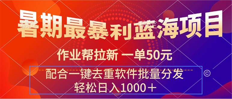 （11694期）暑期最暴利蓝海项目 作业帮拉新 一单50元 配合一键去重软件批量分发-网创项目