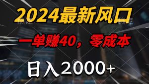 (11696期)2024最新风口项目,一单40,零成本,日入2000+,小白也能100%必赚-网创项目