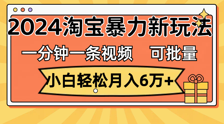 （11699期）一分钟一条视频，小白轻松月入6万+，2024淘宝暴力新玩法，可批量放大收益-网创项目