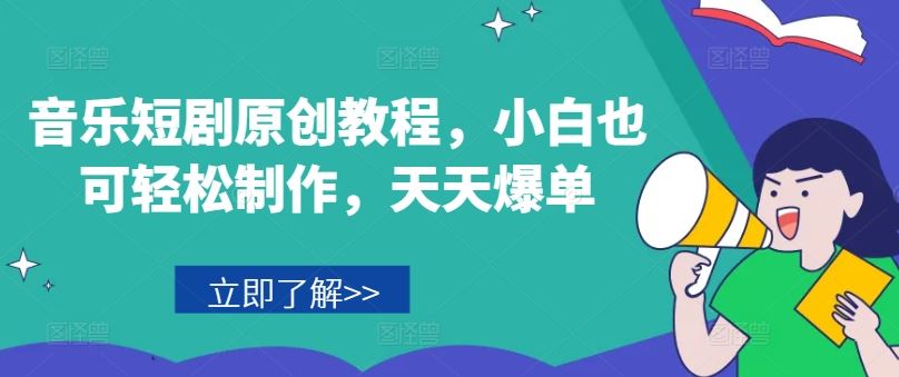 音乐短剧原创教程，小白也可轻松制作，天天爆单-网创项目