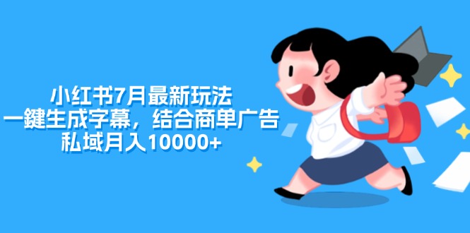 （11711期）小红书7月最新玩法，一鍵生成字幕，结合商单广告，私域月入10000+-网创项目
