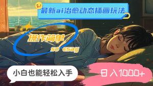 （11712期）24年最新ai治愈动态插画玩法，操作简单，小白也能轻松入手，日入1000+-网创项目