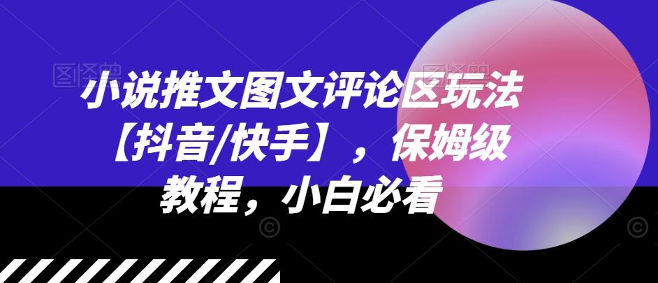 小说推文图文评论区玩法【抖音/快手】，保姆级教程，小白必看-网创项目