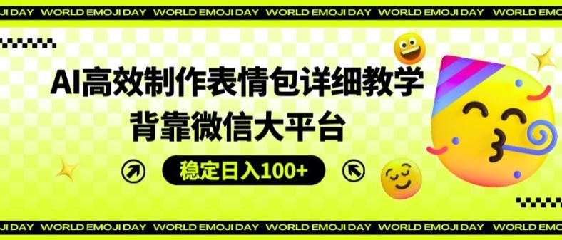 AI高效制作表情包详细教学，背靠微信大平台，稳定日入100+【揭秘】-网创项目
