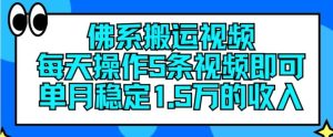 佛系搬运视频，每天操作5条视频，即可单月稳定15万的收人【揭秘】-网创项目