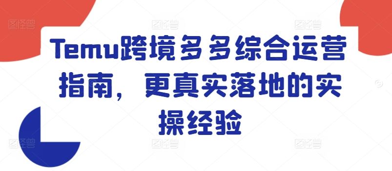 Temu跨境多多综合运营指南，更真实落地的实操经验-网创项目