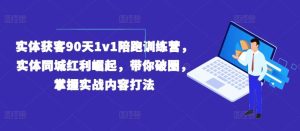 实体获客90天1v1陪跑训练营,实体同城红利崛起,带你破圈,掌握实战内容打法-网创项目