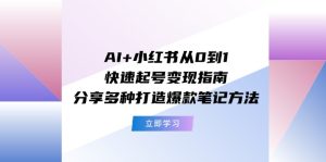 AI+小红书从0到1快速起号变现指南：分享多种打造爆款笔记方法-网创项目