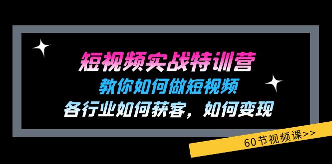 （11729期）短视频实战特训营：教你如何做短视频，各行业如何获客，如何变现 (60节)-网创项目