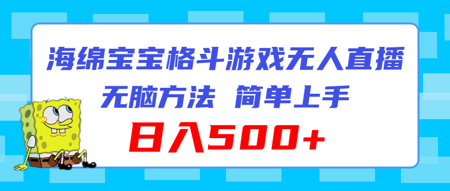 （11739期）海绵宝宝格斗对战无人直播，无脑玩法，简单上手，日入500+-网创项目