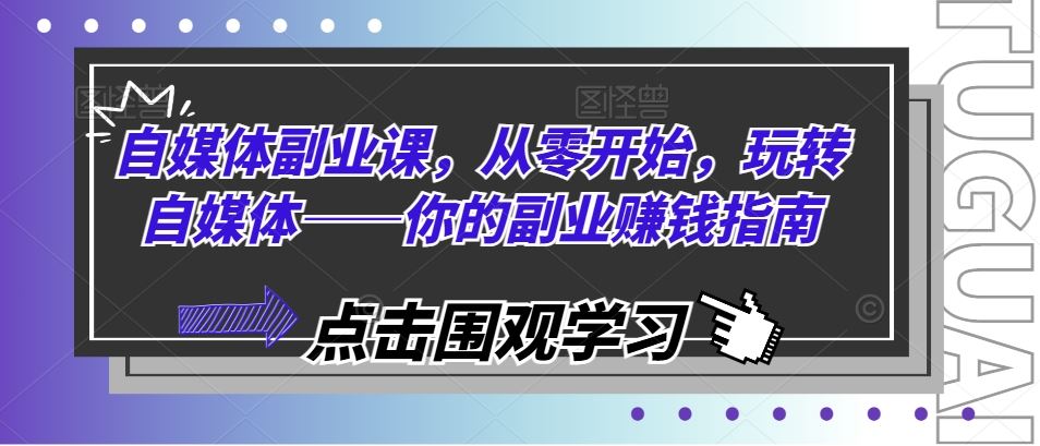 自媒体副业课，从零开始，玩转自媒体——你的副业赚钱指南-网创项目