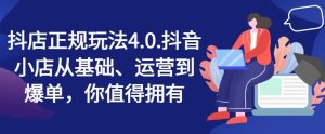 抖店正规玩法4.0，抖音小店从基础、运营到爆单，你值得拥有-网创项目
