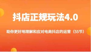 抖店正规玩法4.0-助你更好地理解和应对电商抖店的运营（55节）-网创项目