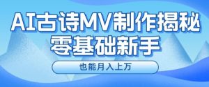 新手必看,利用AI制作古诗MV,快速实现月入上万【揭秘】-网创项目
