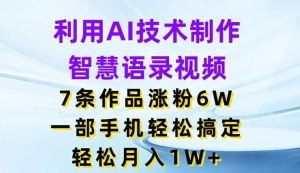 利用AI技术制作智慧语录视频，7条作品涨粉6W，一部手机轻松搞定，轻松月入1W+-网创项目