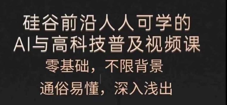 人人可学的AI与高科技普及视频课，零基础，通俗易懂，深入浅出-网创项目