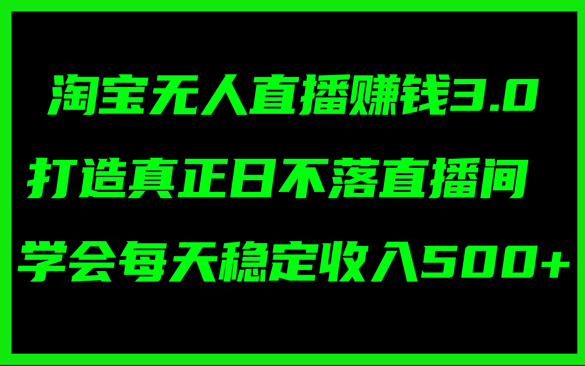 （11765期）淘宝无人直播赚钱3.0，打造真正日不落直播间 ，学会每天稳定收入500+-网创项目