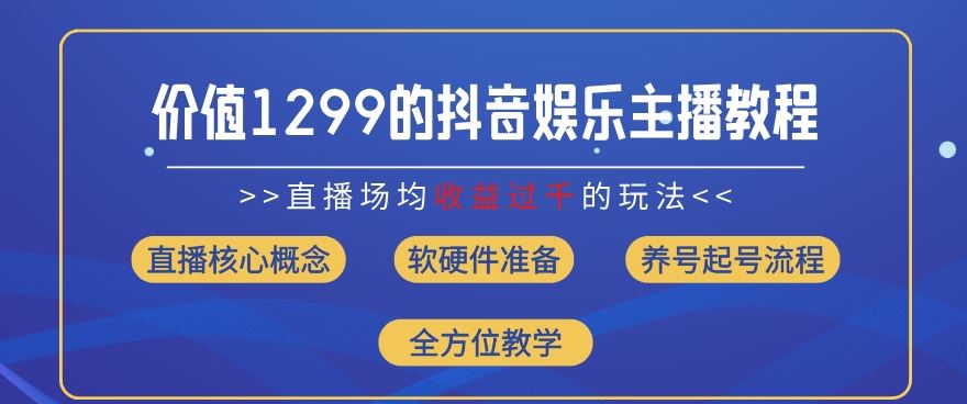 价值1299的抖音娱乐主播场均直播收入过千打法教学(8月最新)【揭秘】-网创项目