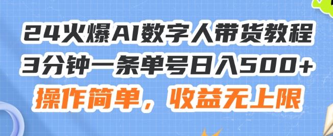 24火爆AI数字人带货教程，3分钟一条单号日入500+，操作简单，收益无上限【揭秘】-网创项目