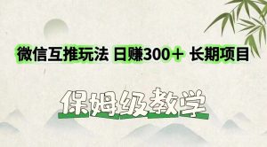 微信互推玩法 日赚300＋长期项目 保姆级教学-网创项目