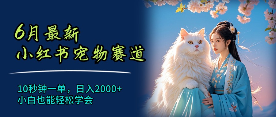 （11771期）6月最新小红书宠物赛道，10秒钟一单，日入2000+，小白也能轻松学会-网创项目