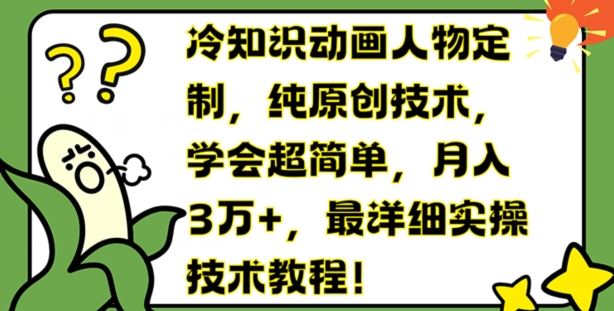 冷知识动画人物定制，纯原创技术，学会超简单，月入3万+，最详细实操技术教程【揭秘】-网创项目
