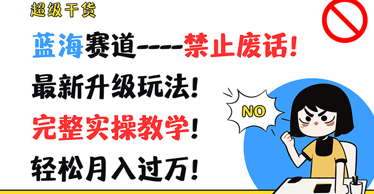 超级干货！蓝海赛道-禁止废话！最新升级玩法！完整实操教学！轻松月入过万！-网创项目