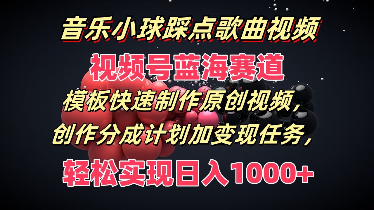 音乐小球踩点歌曲视频，视频号蓝海赛道，模板快速制作原创视频，分成计划加变现任务-网创项目