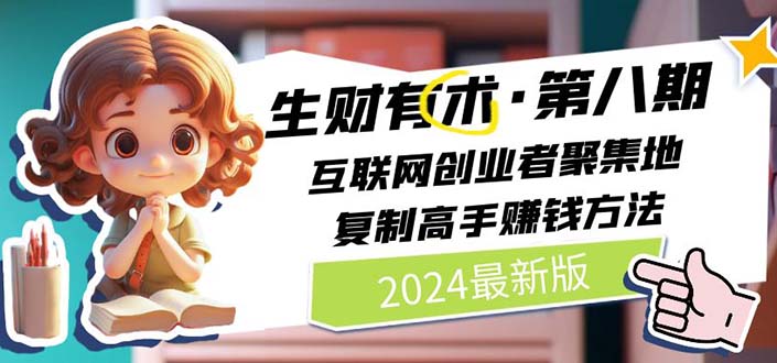 （11793期）2024生财有术·第八期 互联网创业者聚集地，复制高手赚钱方法 (7月更新)-网创项目