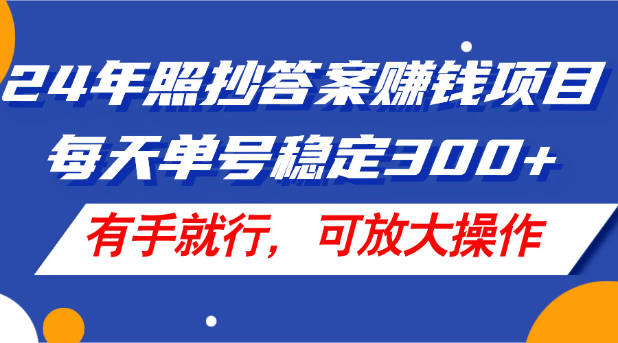 （11802期）24年照抄答案赚钱项目，每天单号稳定300+，有手就行，可放大操作-网创项目