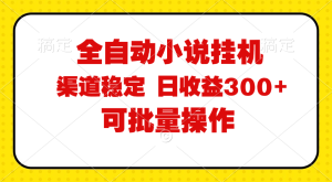 (11806期)全自动小说阅读,纯脚本运营,可批量操作,稳定有保障,时间自由,日均…-网创项目