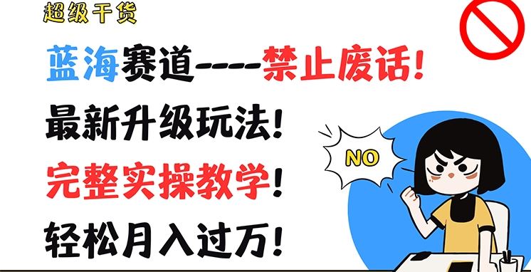超级干货，蓝海赛道-禁止废话，最新升级玩法，完整实操教学，轻松月入过万【揭秘】-网创项目