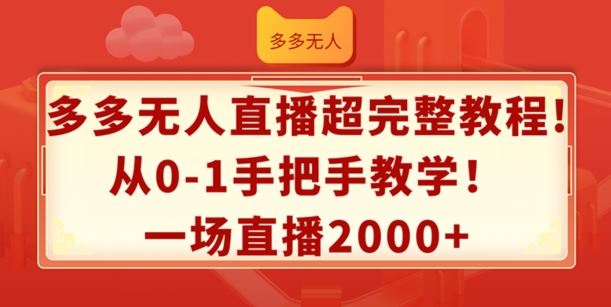 多多无人直播超完整教程，从0-1手把手教学，一场直播2k+【揭秘】-网创项目