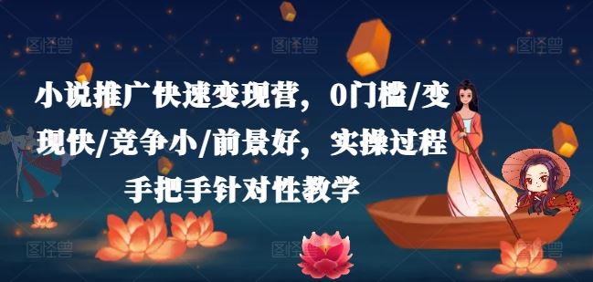 小说推广快速变现营，0门槛/变现快/竞争小/前景好，实操过程手把手针对性教学-网创项目
