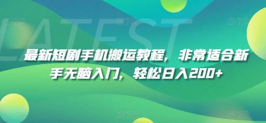最新短剧手机搬运教程，非常适合新手无脑入门，轻松日入200+-网创项目