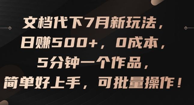 文档代下7月新玩法，日赚500+，0成本，5分钟一个作品，简单好上手，可批量操作【揭秘】-网创项目
