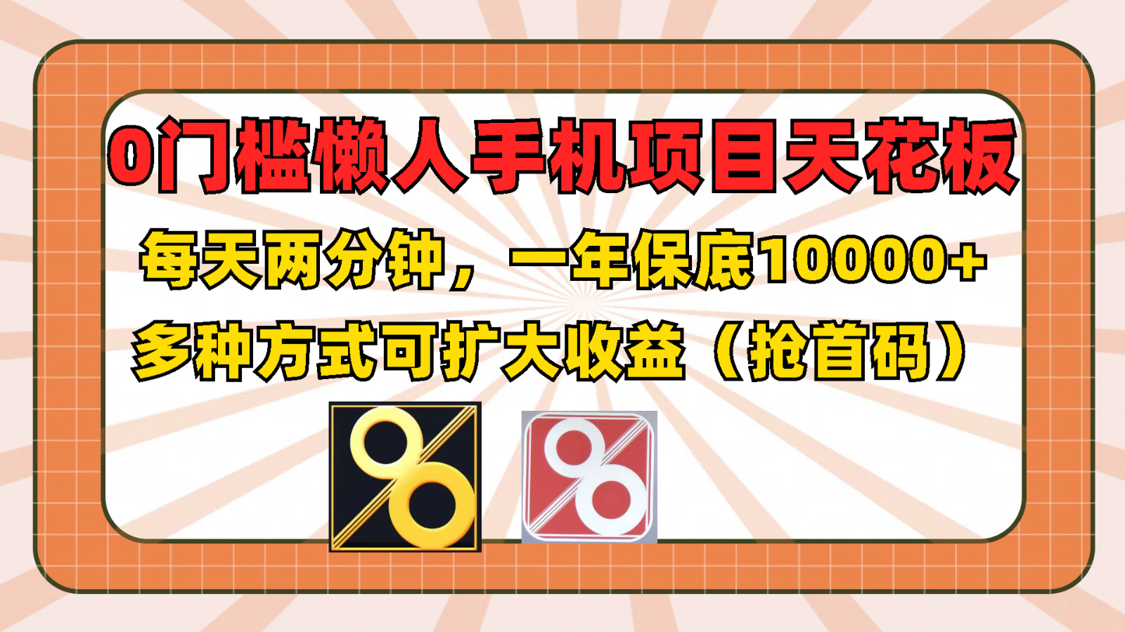 0门槛懒人手机项目，每天2分钟，一年10000+多种方式可扩大收益（抢首码）-网创项目