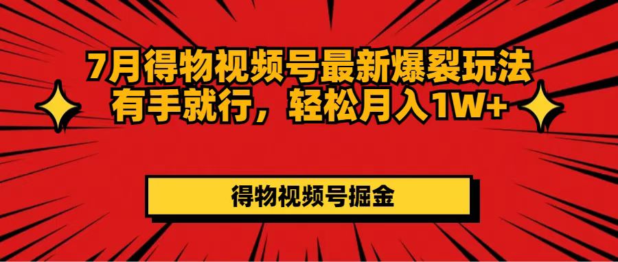 （11816期）7月得物视频号最新爆裂玩法有手就行，轻松月入1W+-网创项目