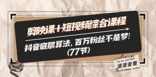 （11821期）剪映课+短视频综合课程：抖音底层算法，百万粉丝不是梦!（77节）-网创项目