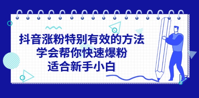 （11823期）抖音涨粉特别有效的方法，学会帮你快速爆粉，适合新手小白-网创项目